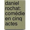 Daniel Rochat: Comédie En Cinq Actes door Victorien Sardou