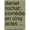 Daniel Rochat: Comédie En Cinq Actes ... by Victorien Sardou