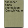 Das Leben Eines Ehemaligen Römisch-Katho door Karl Alexander Reichlin-Meldegg