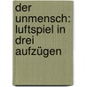 Der Unmensch: Luftspiel In Drei Aufzügen by Hermann Bahr