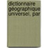 Dictionnaire Géographique Universel, Par