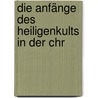 Die Anfänge Des Heiligenkults In Der Chr by Gustav Anrich