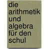 Die Arithmetik Und Algebra Für Den Schul by Karl Koppe