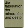 Die Fabrikation Der Mineralöle Und Des P door Waldemar Scheithauer