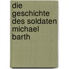 Die Geschichte des Soldaten Michael Barth door Michael Barth