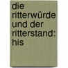 Die Ritterwürde Und Der Ritterstand: His by Karl Heinrich Roth Von Schreckenstein