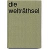 Die Welträthsel by Ernst Heinrich Philipp August Haeckel