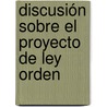 Discusión Sobre El Proyecto De Ley Orden by Unknown