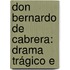 Don Bernardo De Cabrera: Drama Trágico E