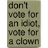 Don't Vote For An Idiot, Vote For A Clown
