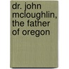 Dr. John Mcloughlin, The Father Of Oregon door Frederick Voorhies Van Holman