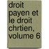 Droit Payen Et Le Droit Chrtien, Volume 6