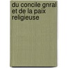 Du Concile Gnral Et de La Paix Religieuse door Henri Louis Charles Maret