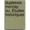 Duplessis Mornay: Ou, Études Historiques door Onbekend