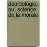 Déontologie, Ou, Science De La Morale door Jeremy Bentham