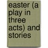 Easter (A Play In Three Acts) And Stories