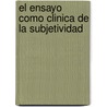 El Ensayo Como Clinica de La Subjetividad by Marcelo Percia