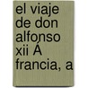 El Viaje De Don Alfonso Xii Á Francia, A by Alfredo Escober