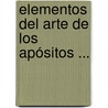 Elementos Del Arte De Los Apósitos ... by Matï¿½As Nieto Serrano