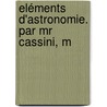 Eléments D'Astronomie. Par Mr Cassini, M door Jacques Cassini