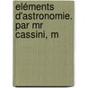 Eléments D'Astronomie. Par Mr Cassini, M by Jacques Cassini