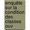 Enquête Sur La Condition Des Classes Ouv by Unknown