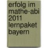 Erfolg im Mathe-Abi 2011 Lernpaket Bayern