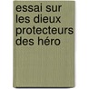 Essai Sur Les Dieux Protecteurs Des Héro door Alexandre Bertrand