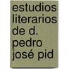 Estudios Literarios De D. Pedro José Pid door Pedro Jos Pidal