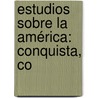 Estudios Sobre La América: Conquista, Co door Anonymous Anonymous
