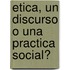 Etica, Un Discurso O Una Practica Social?