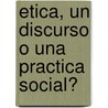 Etica, Un Discurso O Una Practica Social? door Natalio Kisnerman