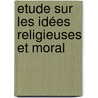 Etude Sur Les Idées Religieuses Et Moral by Eug�Ne De Faye