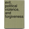 Evil, Political Violence, And Forgiveness door Kathryn J. Norlock