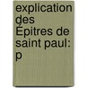 Explication Des Épitres De Saint Paul: P by Bernardin