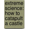 Extreme Science: How To Catapult A Castle by James De Winter