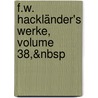 F.W. Hackländer's Werke, Volume 38,&Nbsp by Friedrich Wilhelm Hackländer