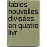 Fables Nouvelles Divisées En Quatre Livr by Magnus Gottfried Lichtwer