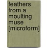 Feathers From A Moulting Muse [Microform] by Unknown