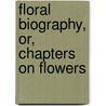 Floral Biography, Or, Chapters On Flowers door Elizabeth Charlotte Elizabeth