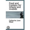 Food And Cookery For Infants And Invalids by Catherine Jane Wood