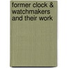 Former Clock & Watchmakers And Their Work door Frederick James Britten