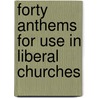 Forty Anthems For Use In Liberal Churches door Unitaria American Unitarian Association