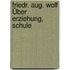 Friedr. Aug. Wolf Über Erziehung, Schule
