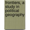 Frontiers, a Study in Political Geography by Charles Bungay Fawcett