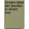 Fürsten-Ideal Der Jesuiten In Einem Treu door Johann Michael Von Söltl