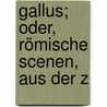 Gallus; Oder, Römische Scenen, Aus Der Z door Wilhelm Rein