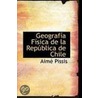 Geografia Fisica De La Republica De Chile by Aime Pissis