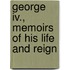George Iv., Memoirs Of His Life And Reign