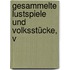 Gesammelte Lustspiele Und Volksstücke, V